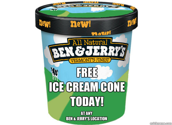 Free 
Ice Cream Cone 
today! At any 
Ben & Jerry's location - Free 
Ice Cream Cone 
today! At any 
Ben & Jerry's location  Good Guys Ben & Jerry