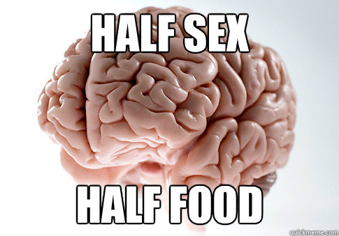half sex half food  Scumbag Brain