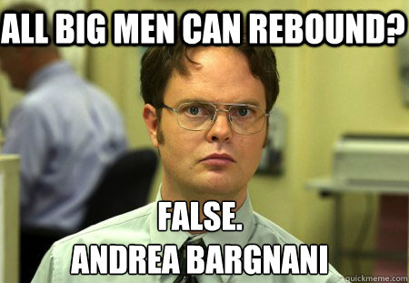 All Big Men can rebound? False. 
Andrea Bargnani  Schrute