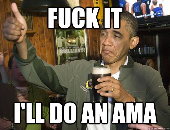 FUCK IT  I'll do an AMA  Upvoting Obama