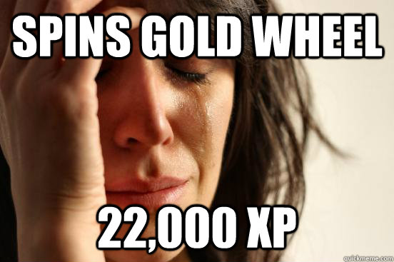 spins gold wheel 22,000 XP - spins gold wheel 22,000 XP  First World Problems