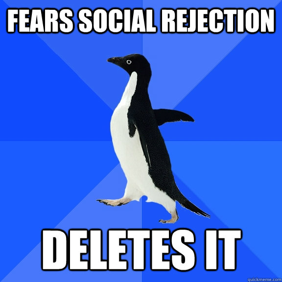 fears social rejection deletes it  Socially Awkward Penguin