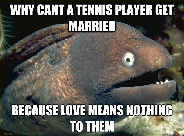 Why cant a tennis player get married  Because love means nothing to them  Bad Joke Eel