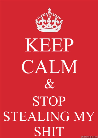 KEEP CALM & STOP STEALING MY SHIT  Keep calm or gtfo