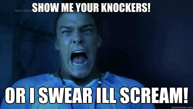 show me your knockers! or i swear ill scream! - show me your knockers! or i swear ill scream!  Misc
