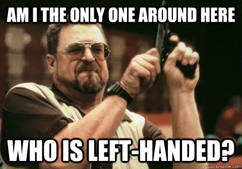Am I the only one around here who is left-handed? - Am I the only one around here who is left-handed?  Misc