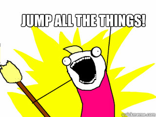 Jump ALL the things!  All The Things