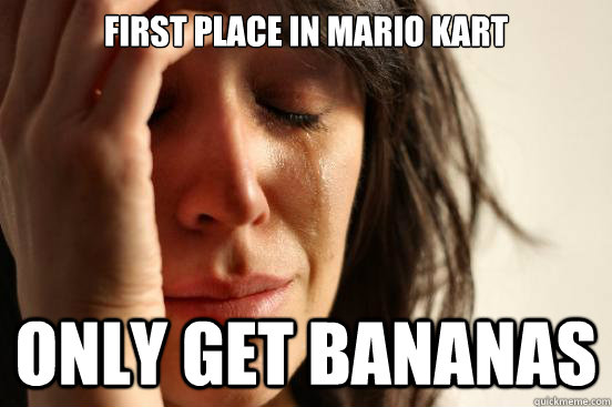 First place in mario kart Only get bananas  First World Problems