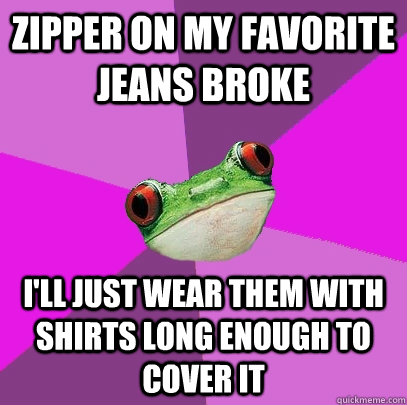 Zipper on my favorite jeans broke I'll just wear them with shirts long enough to cover it - Zipper on my favorite jeans broke I'll just wear them with shirts long enough to cover it  Foul Bachelorette Frog