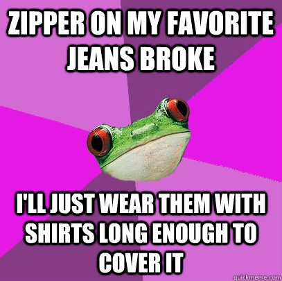 Zipper on my favorite jeans broke I'll just wear them with shirts long enough to cover it  Foul Bachelorette Frog