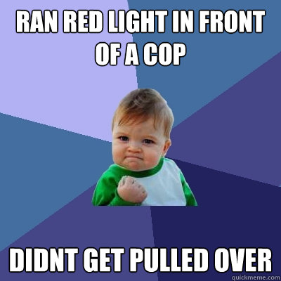 ran red light in front of a cop didnt get pulled over  Success Kid