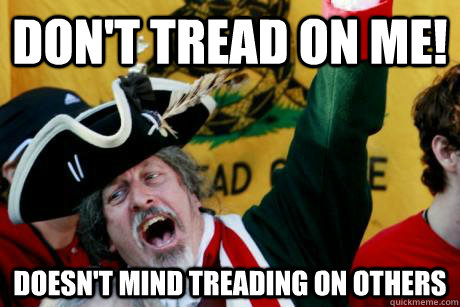 Don't Tread On me! Doesn't Mind Treading on others - Don't Tread On me! Doesn't Mind Treading on others  Hypocritical Tea Partier