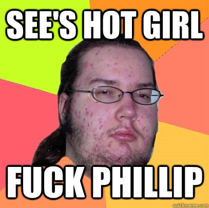 See's hot girl fuck phillip  Butthurt Dweller