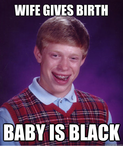 wife gives birth baby is black - wife gives birth baby is black  Bad Luck Brian