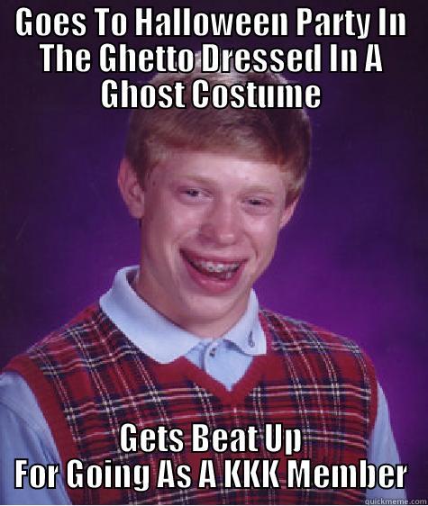 GOES TO HALLOWEEN PARTY IN THE GHETTO DRESSED IN A GHOST COSTUME GETS BEAT UP FOR GOING AS A KKK MEMBER Bad Luck Brian