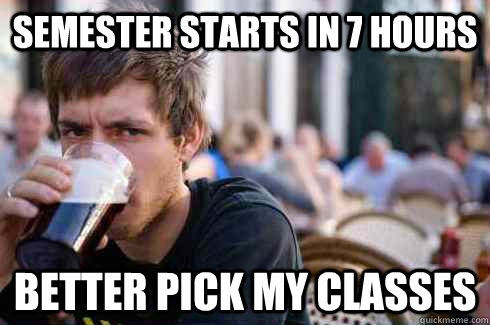 Semester starts in 7 hours Better pick my classes  Lazy College Senior