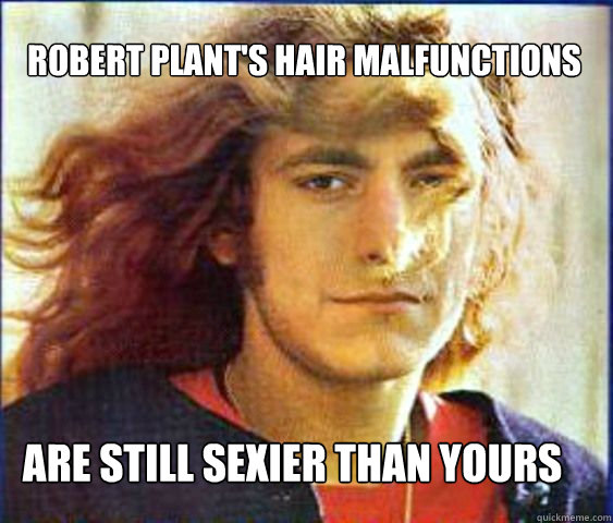 Robert Plant's Hair Malfunctions are still sexier than yours  Robert Plant - Sexier Than Yours