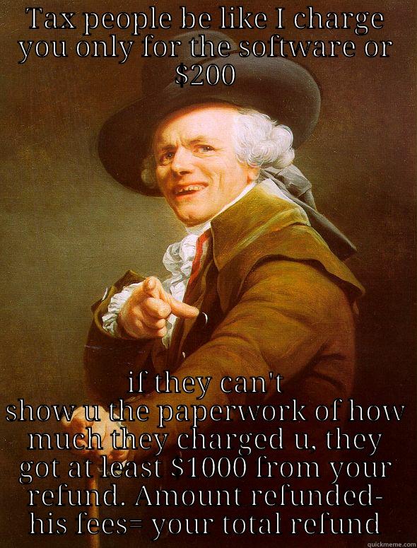 TAX PEOPLE BE LIKE I CHARGE YOU ONLY FOR THE SOFTWARE OR $200 IF THEY CAN'T SHOW U THE PAPERWORK OF HOW MUCH THEY CHARGED U, THEY GOT AT LEAST $1000 FROM YOUR REFUND. AMOUNT REFUNDED- HIS FEES= YOUR TOTAL REFUND Joseph Ducreux
