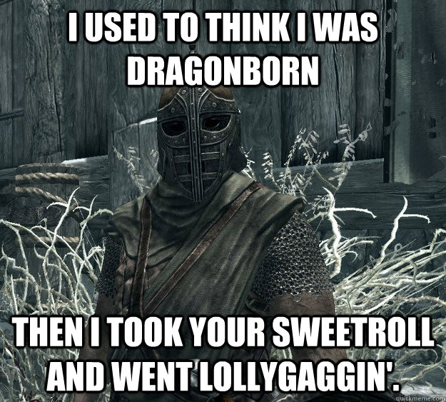 I used to think I was Dragonborn Then I took your sweetroll and went lollygaggin'. - I used to think I was Dragonborn Then I took your sweetroll and went lollygaggin'.  Skyrim Guard