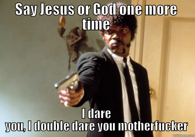 SAY JESUS OR GOD ONE MORE TIME I DARE YOU, I DOUBLE DARE YOU MOTHERFUCKER Samuel L Jackson