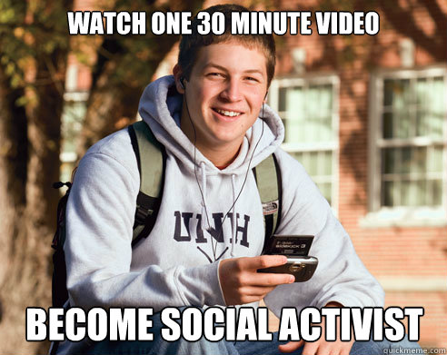 Watch one 30 minute video become social activist - Watch one 30 minute video become social activist  College Freshman