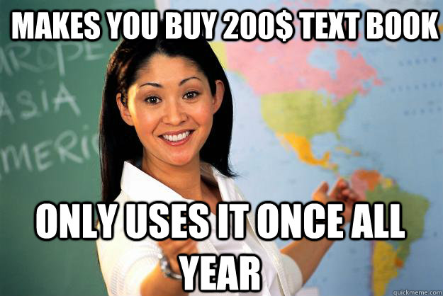 Makes you buy 200$ text book Only uses it once all year  Unhelpful High School Teacher