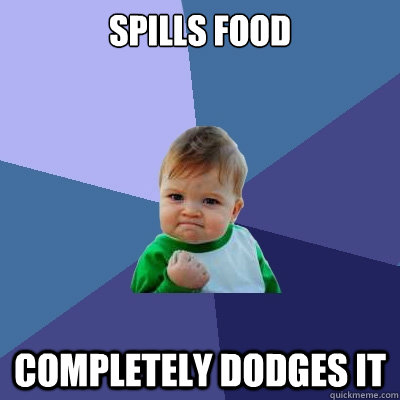 Spills food Completely Dodges it  Success Kid