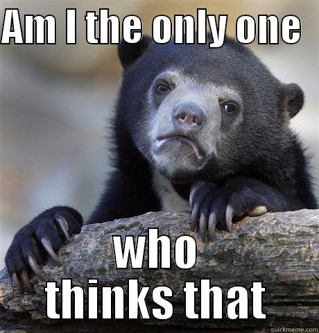 AM I THE ONLY ONE   WHO THINKS THAT Confession Bear