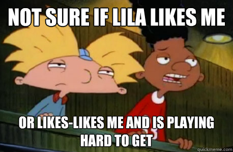 Not sure if lila likes me or likes-likes me and is playing hard to get  Skeptical Hey Arnold