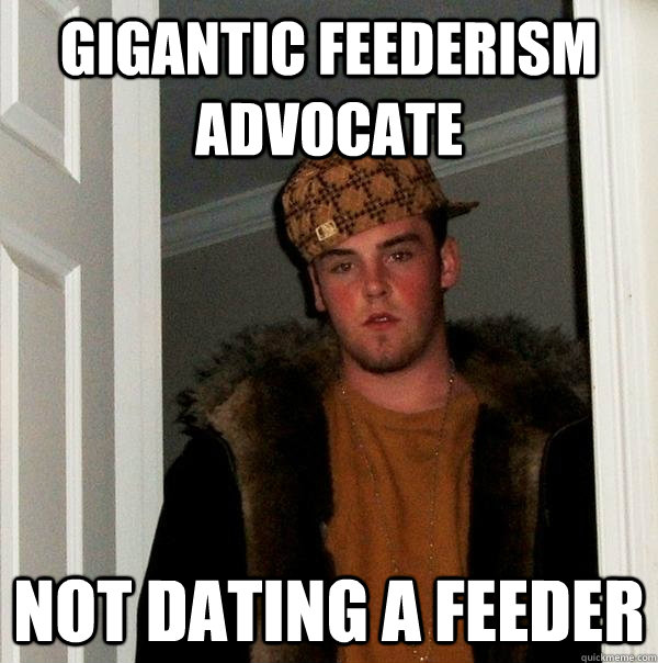 gigantic feederism advocate not dating a feeder - gigantic feederism advocate not dating a feeder  Scumbag Steve