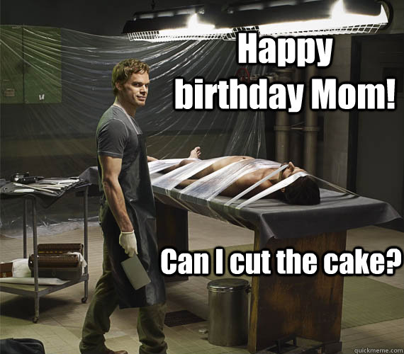 Happy birthday Mom! Can I cut the cake?  