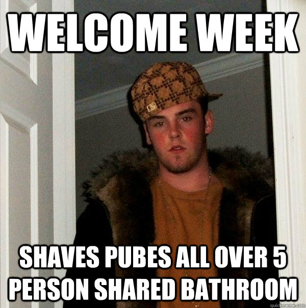 Welcome Week Shaves Pubes All Over 5 person shared bathroom  Scumbag Steve