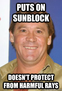 puts on sunblock Doesn't protect from harmful rays  Bad Luck Steve Irwin