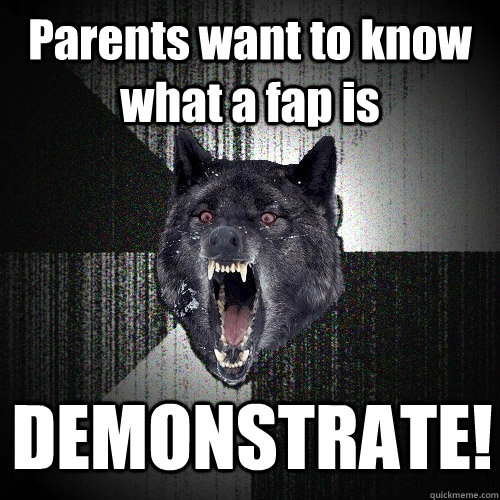 Parents want to know what a fap is DEMONSTRATE!  Insanity Wolf