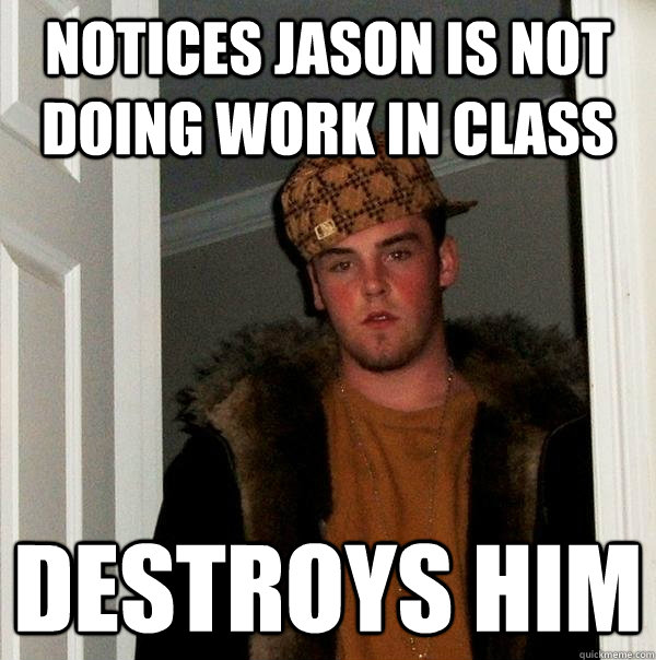 notices Jason is not doing work in class destroys him  Scumbag Steve