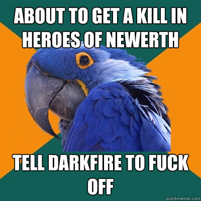 About to get a kill in Heroes of newerth tell darkfire to fuck off  Paranoid Parrot
