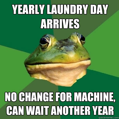 Yearly laundry day arrives No change for machine, can wait another year  Foul Bachelor Frog