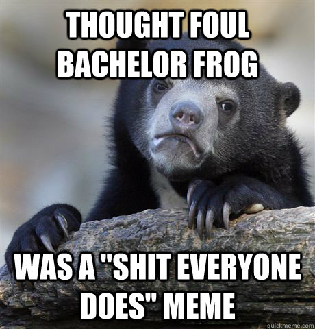 Thought Foul Bachelor Frog Was a 