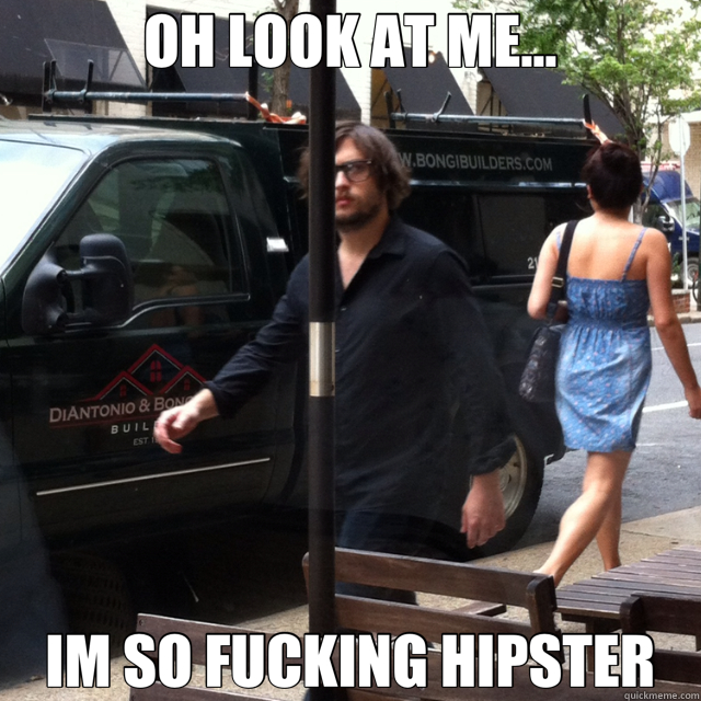 OH LOOK AT ME... IM SO FUCKING HIPSTER  