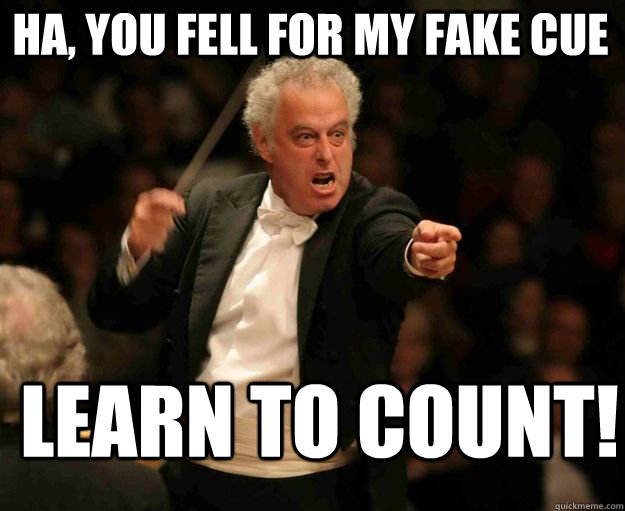 ha, you fell for my fake cue learn to count!  angry conductor