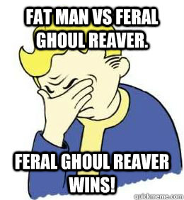 Fat man vs Feral ghoul reaver. Feral ghoul reaver wins!  fallout world problems