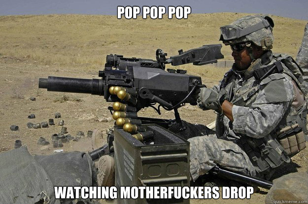 POP POP POP Watching motherfuckers drop  