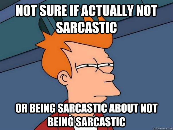 Not sure if actually not sarcastic Or being sarcastic about not being sarcastic - Not sure if actually not sarcastic Or being sarcastic about not being sarcastic  Futurama Fry