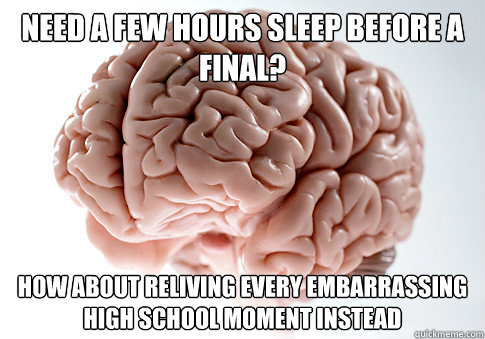 Need a few hours Sleep Before a Final? How About reliving every embarrassing high school Moment Instead  Scumbag Brain