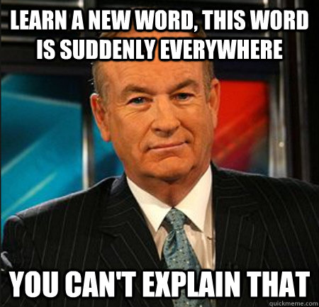 Learn a new word, this word is suddenly everywhere You can't explain that - Learn a new word, this word is suddenly everywhere You can't explain that  You cant explain that