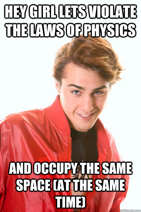 Hey girl lets violate the laws of physics And occupy the same space (at the same time) - Hey girl lets violate the laws of physics And occupy the same space (at the same time)  Flirtatious Geek