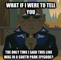 What if I were to tell you The only time I said this line was in a south park episode?  