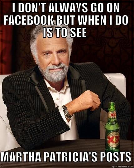 I DON'T ALWAYS GO ON FACEBOOK BUT WHEN I DO IS TO SEE   MARTHA PATRICIA'S POSTS The Most Interesting Man In The World
