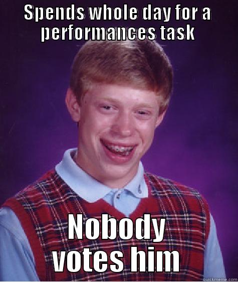 SPENDS WHOLE DAY FOR A PERFORMANCES TASK NOBODY VOTES HIM Bad Luck Brian