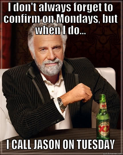 I DON'T ALWAYS FORGET TO CONFIRM ON MONDAYS, BUT WHEN I DO... I CALL JASON ON TUESDAY The Most Interesting Man In The World